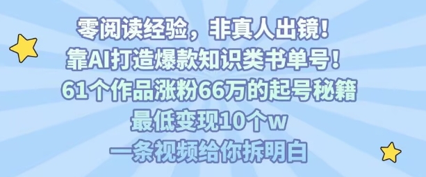 靠AI打造爆款知识类书单号，61个作品涨粉66w的起号秘籍，最低变现10个w，一条视频给你拆明白-网创吧