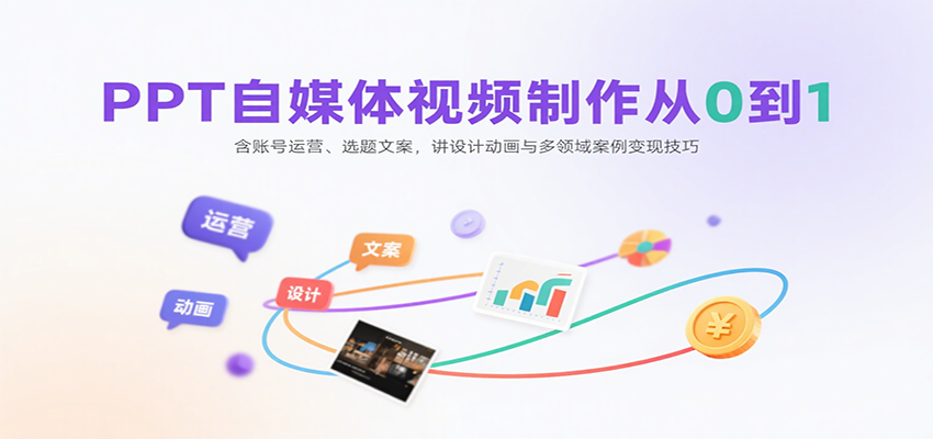 PPT自媒体视频制作从0到1：含账号运营、选题文案，讲设计动画与多领域案例变现技巧-网创吧