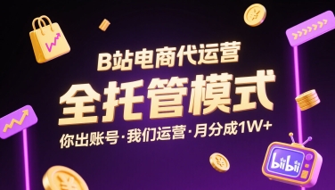 B站电商代运营，全托管模式，你出账号，我们来运营，每月分成1W+【揭秘】-网创吧