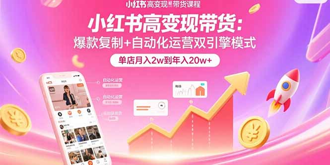 小红书高变现带货：爆款复制+自动化运营双引擎模式  单店月入2w到年入20w+-网创吧