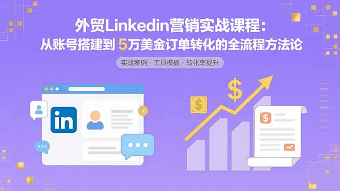 外贸LinkedIn营销实战课程：从账号搭建到5万美金订单转化的全流程方法论-网创吧
