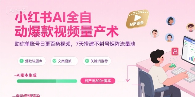 小红书AI全自动爆款视频量产术，助你单账号日更百条视频，7天搭建不封号矩阵流量池(更新8月)-网创吧