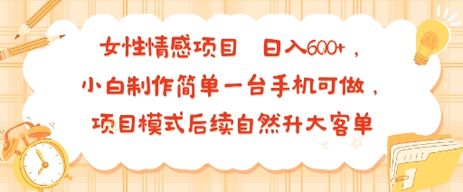 女性情感项目 小白制作简单一台手机可做 项目模式后续自然升大客单 日入6张-网创吧