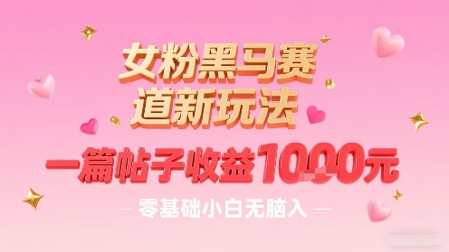 女粉黑马赛道新玩法，一篇帖子收益1k，零基础小白无脑入非常适合-网创吧
