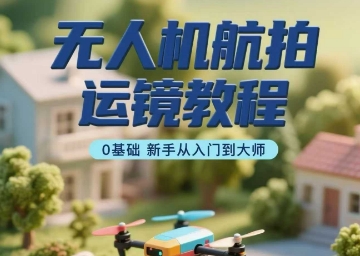 无人机航拍运镜教程，0基础新手从入门到大师-网创吧