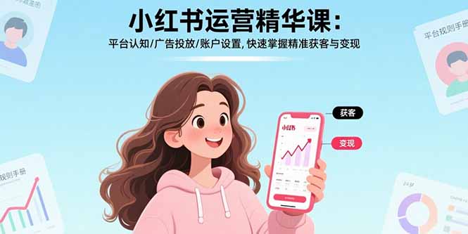 小红书运营精华课：平台认知/广告投放/账户设置,快速掌握精准获客与变现-网创吧