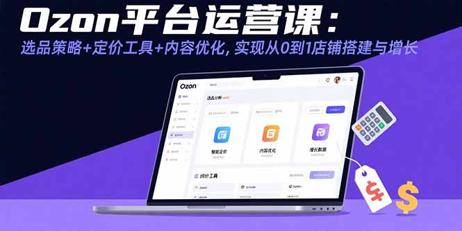 Ozon平台运营课：选品策略+定价工具+内容优化，实现从0到1店铺搭建与增长-网创吧