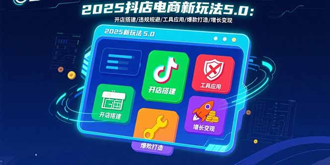 2025抖店电商新玩法5.0：开店搭建/违规规避/工具应用,快速掌握基础运营…-网创吧