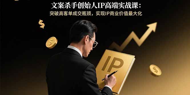文案杀手创始人IP高端实战课：突破高客单成交瓶颈，实现IP商业价值最大化-网创吧