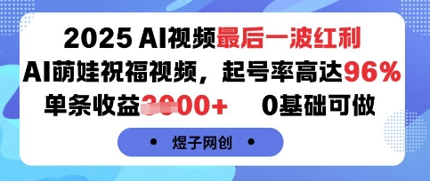 2025AI视频最后一波红利，AI萌娃祝福视频，起号率高达96%，单条收益1k+，0基础可做-网创吧