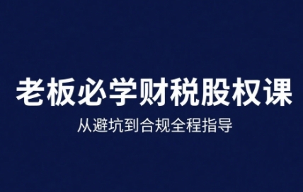 25年企业财税与股权实战课，从避坑到合规全程指导-网创吧