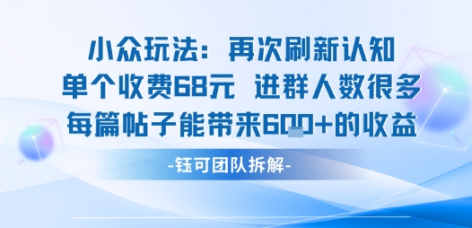 小众玩法再次刷新认知单个收费68米进群人数很多每篇帖子能带来6张的收益-网创吧
