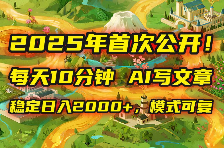 2025年8月首次公开，每天10分钟，用AI写文章，稳定日入2000+，模式可复…-网创吧