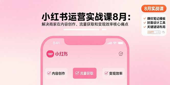 小红书运营实战课8月：解决商家在内容创作、流量获取和变现效率核心痛点-网创吧