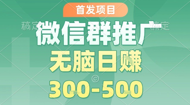 首发项目，微信群推广，一天15单，每单利润10米，无脑日入3-5张【揭秘】-网创吧