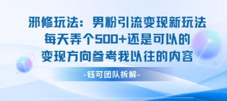 邪修玩法：男粉引流变现新玩法每天弄个5张还是可以的变现方向参考我以往的内容-网创吧