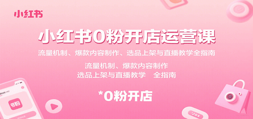 小红书0粉开店运营课：流量机制、爆款内容制作、选品上架与直播教学全指南-网创吧