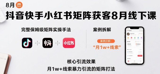 抖音快手小红书矩阵获客8月线下课，完整保姆级矩阵实操手法与案例拆解，月1w+线索暴力引流的矩阵打法-网创吧