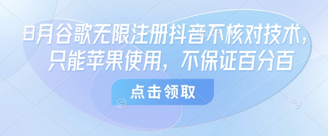 8月谷歌无限注册抖音不核对技术，只能苹果使用，不保证百分百-网创吧