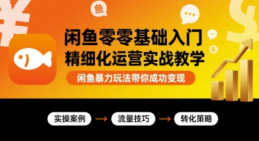 闲鱼零基础入门精细化运营实战教学，闲鱼暴力玩法带你成功变现-网创吧