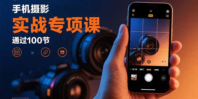 手机摄影实战专项课：通过100节实操课程实现从入门到精通的技能进阶-网创吧