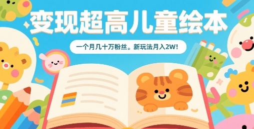 变现超高儿童绘本，一个月几十万粉丝，新玩法月入2W-网创吧