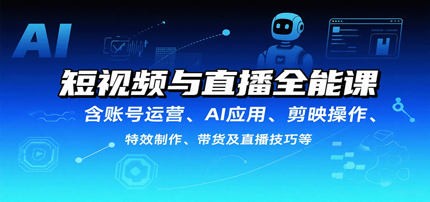 短视频与直播全能课，含账号运营、AI应用、剪映操作、特效制作、带货及直播技巧等-网创吧