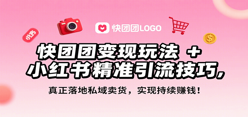 快团团变现玩法+小红书精准引流技巧，真正落地私域卖货，一年从0做到月入3万+-网创吧