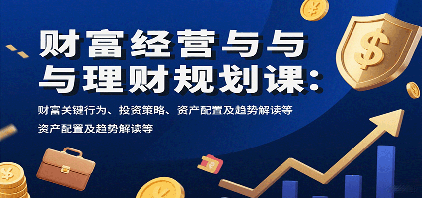 财富经营与理财规划课：财富关键行为、投资策略、资产配置及趋势解读等-网创吧