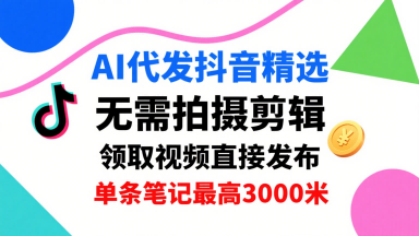 AI代发抖音精选，领取视频直接发布，单号每天领取3条，单条笔记最高3k，无需拍摄剪辑，懒人福利-网创吧
