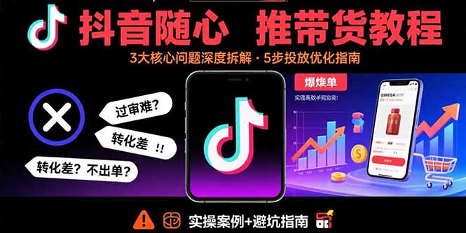 抖音随心推带货教程：拆解过审难/转化差/不出单 等常见问题 实现高效带货-网创吧