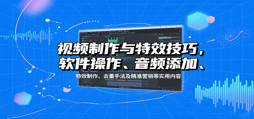 视频制作与特效技巧：软件操作、音频添加、特效制作、去重手法及精准营销等实用内容-网创吧