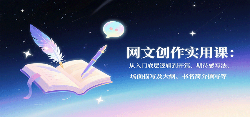 网文创作实用课：从入门底层逻辑到开篇、期待感写法、场面描写及大纲、书名简介撰写等-网创吧