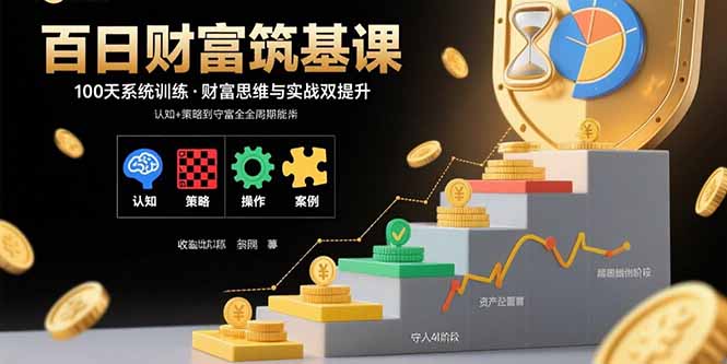 百日财富筑基课：认知+策略+实操+案例拆解  实现从创富到守富全周期能力-网创吧