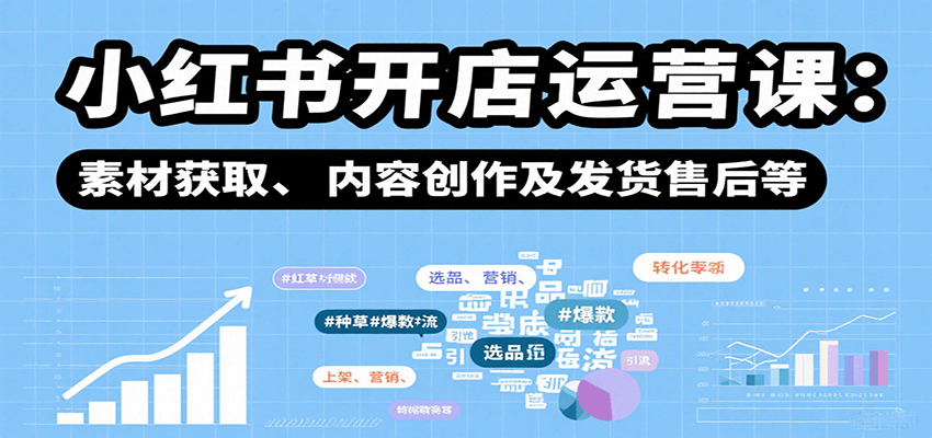 小红书开店运营课：选品、上架、营销、素材获取、内容创作及发货售后等-网创吧