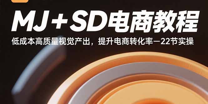MJ+SD电商教程：低成本高质量视觉产出，提升电商转化率-22节实操-网创吧