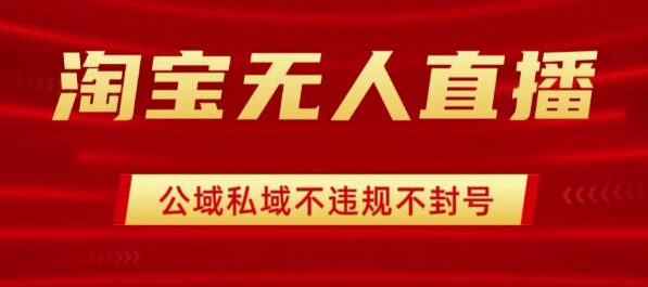 淘宝无人直播带货最新技术，不封号，不违规 操作简单，开播爆单，日入1k+【揭秘】-网创吧