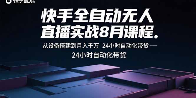 快手全自动无人直播实战8月课程：从设备搭建到月入千万 24小时自动化带货-网创吧
