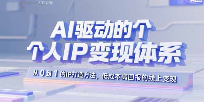 AI驱动的个人IP变现体系：从0到1的IP打造方法，低成本高回报的线上变现-网创吧