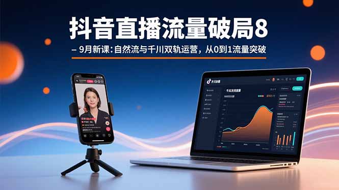 抖音直播流量破局8-9月新课：自然流与千川双轨运营，从0到1流量突破-网创吧