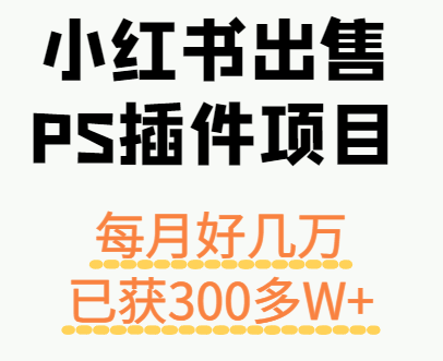 小红书出售PS插件项目，每月都收入好几万，长期操作已获利300多W+-网创吧