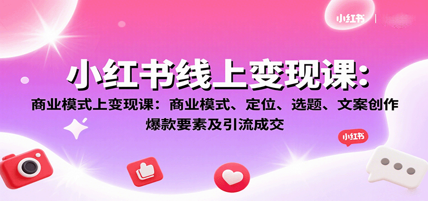 小红书线上变现课：商业模式、定位、选题、文案创作、爆款要素及引流成交-网创吧