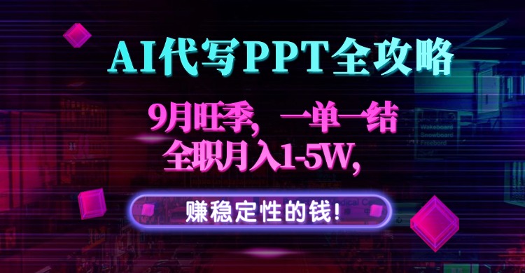AI代写PPT全攻略，9月旺季，一单一结，全职月入1-5W，赚稳定性的钱！-网创吧