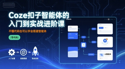 Coze扣子智能体的入门到实战进阶课，不懂代码也可以学会搭建智能体-网创吧