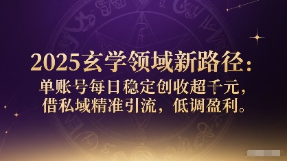 2025玄学领域新路径：单账号每日稳定创收1k+，借私域精准引流，低调盈利-网创吧