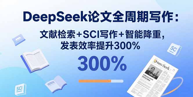 DeepSeek论文全周期写作：文献检索+SCI写作+智能降重，发表效率提升300%-网创吧