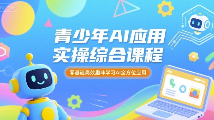 青少年AI应用实操综合课程，零基础高效趣味学习AI全方位应用-网创吧