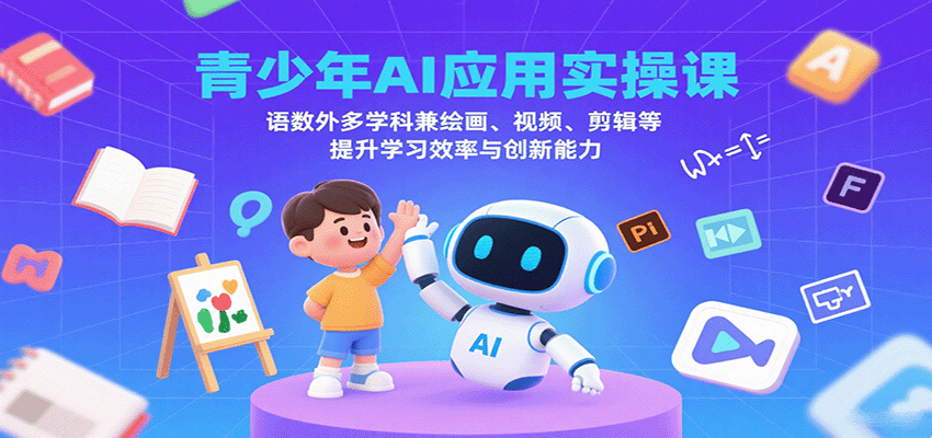 青少年AI应用实操课：语数外多学科兼绘画、视频、剪辑等提升学习效率与创新能力-网创吧
