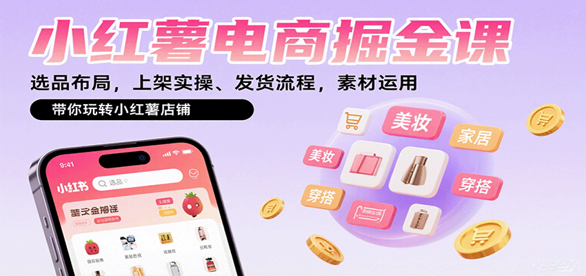 小红薯电商掘金课：选品布局，上架实操、发货流程，素材运用，带你玩转小红薯店铺-网创吧