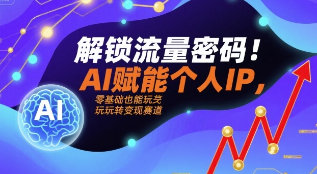 解锁流量密码！AI赋能个人IP，零基础也能玩转变现赛道-网创吧